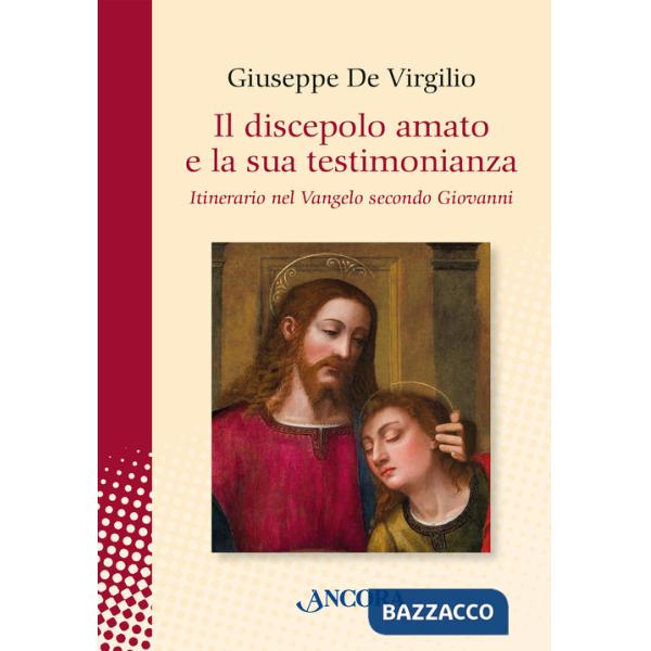 Discepolo amato e la sua testimonianza. Itinerario nel Vangelo secondo Giovanni (Il)