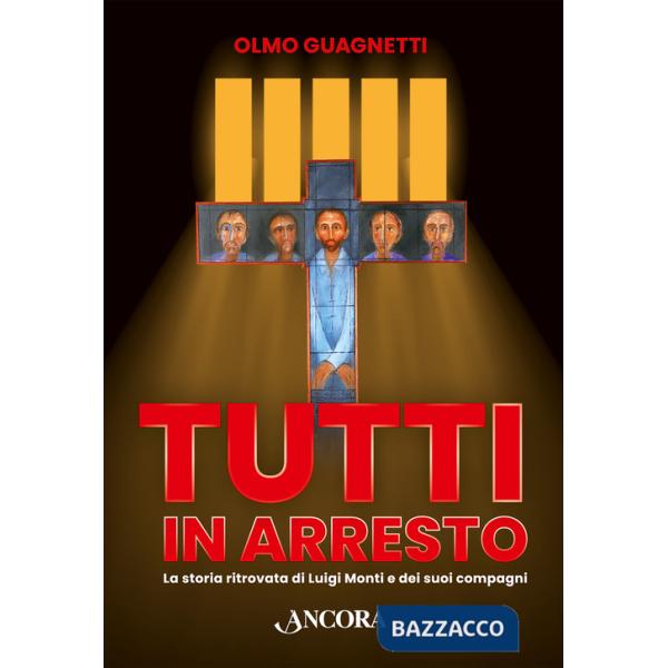 Tutti in arresto. La storia ritrovata di Luigi Monti e dei suoi compagni