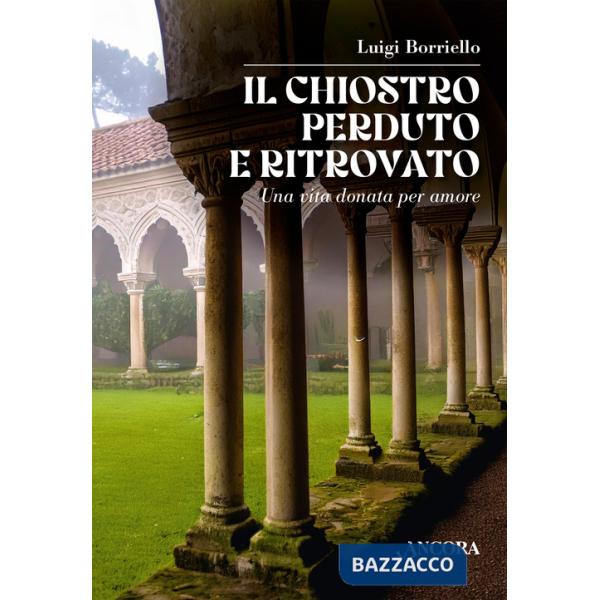 Chiostro perduto e ritrovato. Una vita donata per amore (Il)