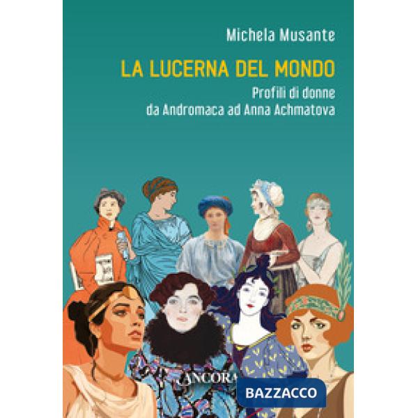 Lucerna del mondo. Profili di donne da Andromaca ad Anna Achmatova (La)