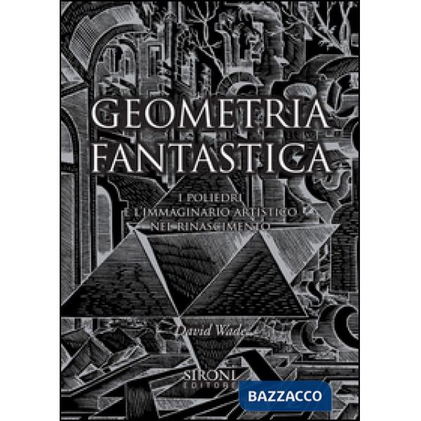 Geometria fantastica. I poliedri e l'immaginario artistico nel Rinascimento. Ediz. illustrata