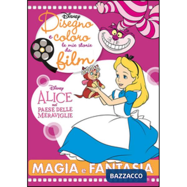 Magia e fantasia. Alice nel paese delle meraviglie. Disegno e coloro le mie storie da film. Ediz. illustrata
