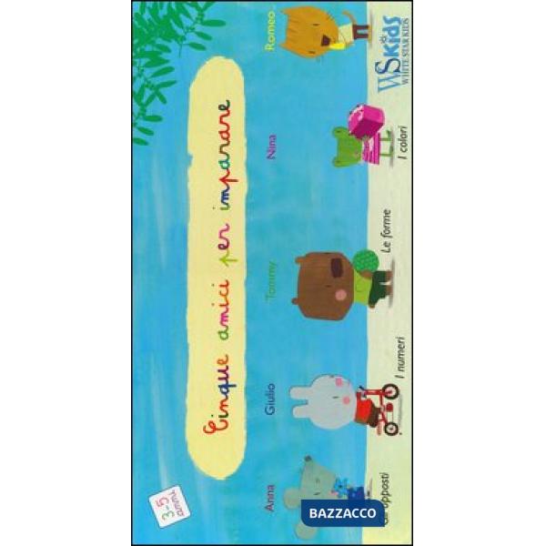 Cinque amici per imparare: I colori-I numeri-Gli opposti-Le forme