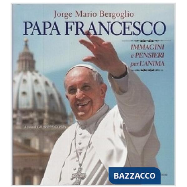 Papa Francesco. Immagini e pensieri per l'anima