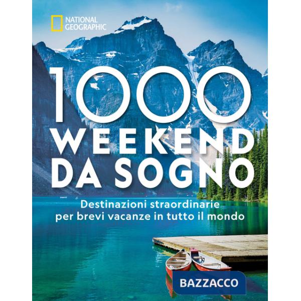 1000 weekend da sogno. Destinazioni straordinarie per brevi vacanze in tutto il mondo: National Geographic. Ediz. a colori