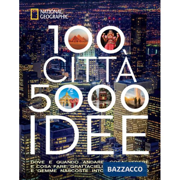 100 città. 5000 idee. Dove e quando andare, cosa vedere e cosa fare. Grattacieli, luoghi storici e gemme nascoste intorno al mon