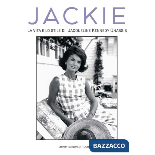 Jackie Kennedy. La vita e lo stile di Jacqueline Kennedy Onassis