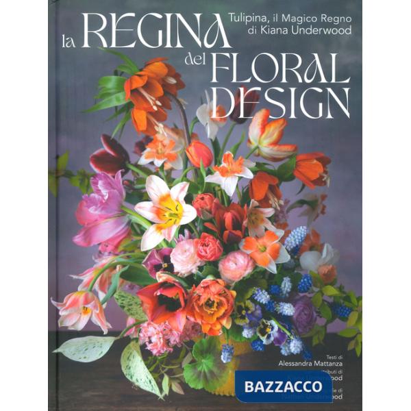Regina del floral design. Tulipina, il magico regno di Kiana Underwood. Ediz. a colori (La)