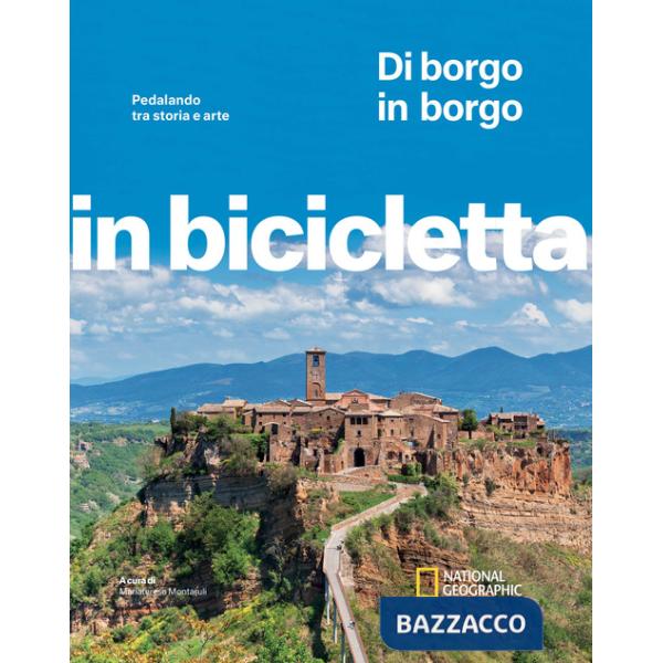 Di borgo in borgo. Pedalando tra storia e arte. In bicicletta. National Geographic