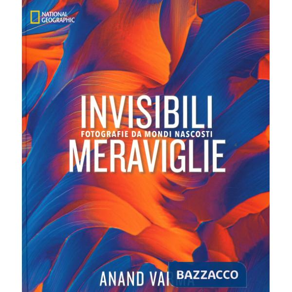 Invisibili meraviglie. Fotografie da mondi nascosti. Ediz. a colori