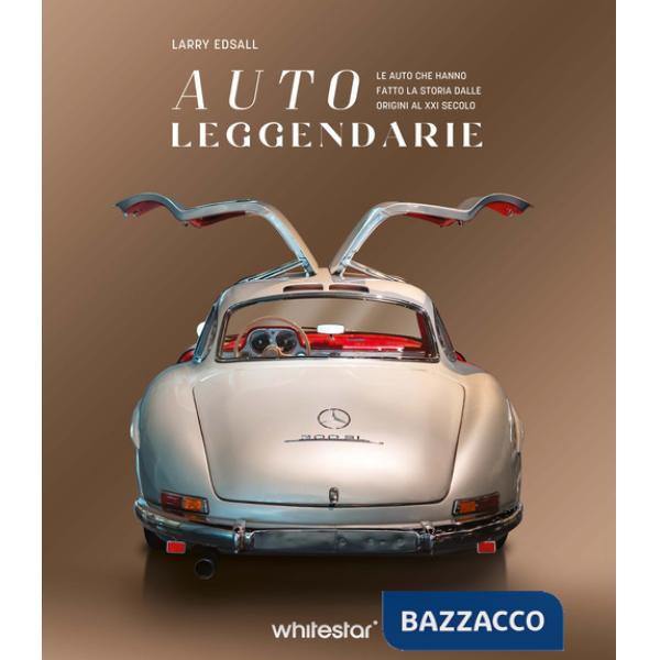 Auto leggendarie. Le auto che hanno fatto la storia dalle origini al XXI secolo. Ediz. a colori