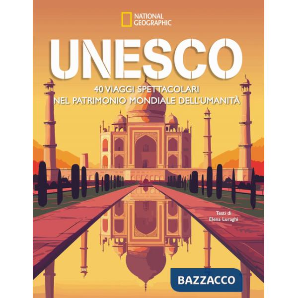 Unesco. 40 viaggi spettacolari nel patrimonio mondiale dell'umanità