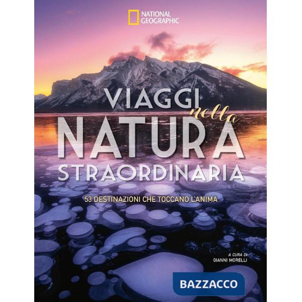 Viaggi nella natura straordinaria. 53 destinazioni che toccano l'anima. Ediz. a colori