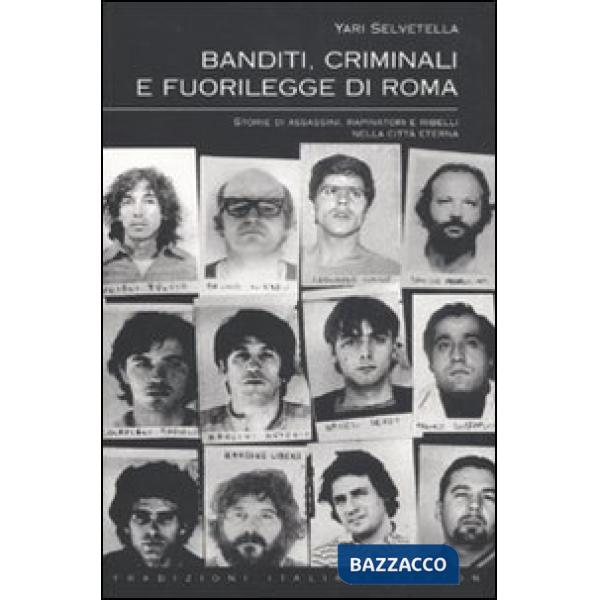 Banditi, criminali e fuorilegge di Roma. Storie di assassini, rapinatori e ribel