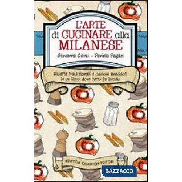 Arte di cucinare alla milanese. Ricette tradizionali e curiosi aneddoti in un libro dove tutto fa brodo (L')