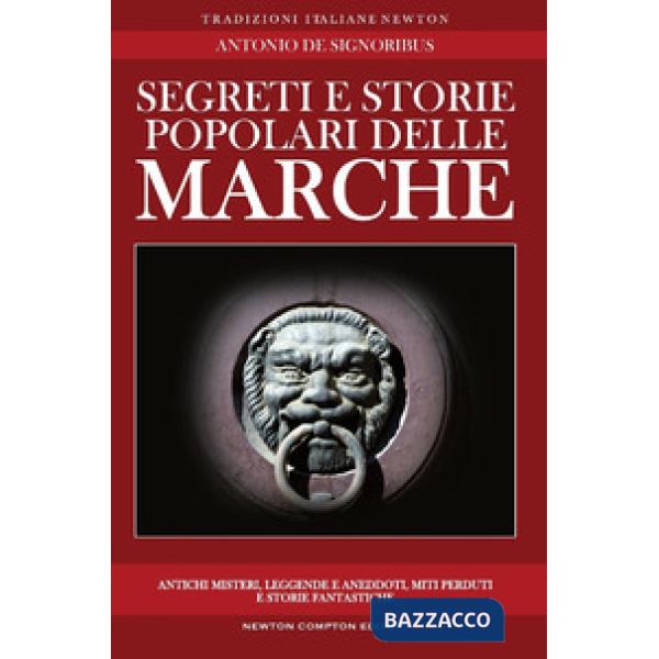 Segreti e storie popolari delle Marche. Luoghi misteriosi, personaggi leggendari, creature enigmatiche, miti e leggende di una r