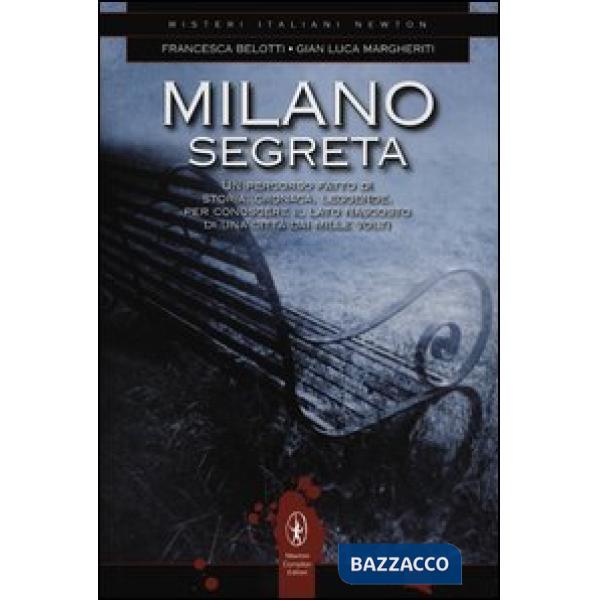 Milano segreta. Un percorso fatto di storia, cronaca, leggende, per conoscere il lato nascosto di una città dai mille volti
