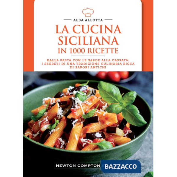 Cucina siciliana in 1000 ricette. Dalla pasta con le sarde alla cassata: i segreti di una tradizione culinaria ricca di sapori a