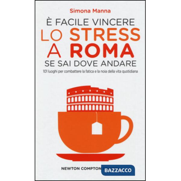 È facile vincere lo stress a Roma se sai dove andare. 101 luoghi per combattere la fatica e la noia della vita quotidiana
