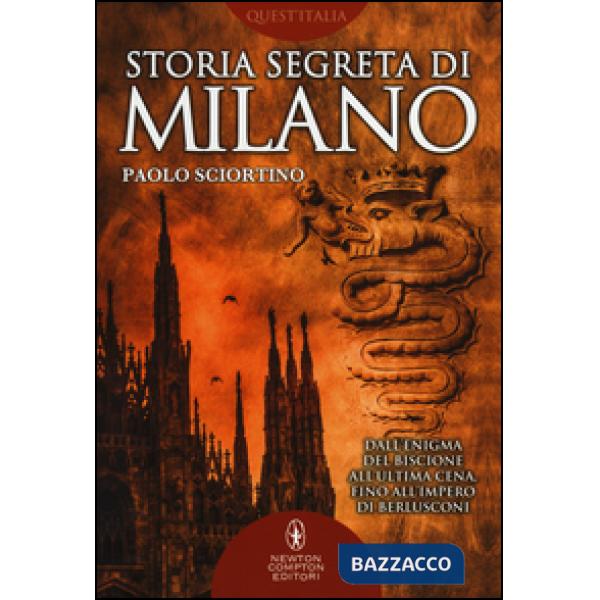 Storia segreta di Milano. Dall'enigma del biscione all'«Ultima Cena» fino all'impero di Berlusconi