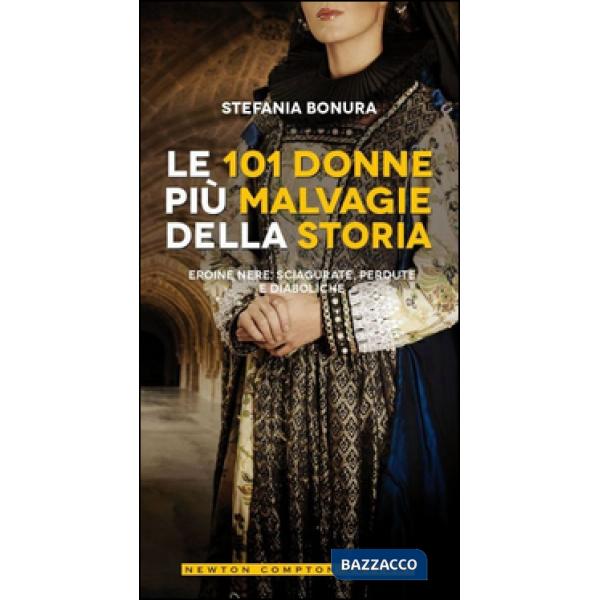 101 donne più malvagie della storia. Eroine nere, sciagurate, perdute e diaboliche (Le)