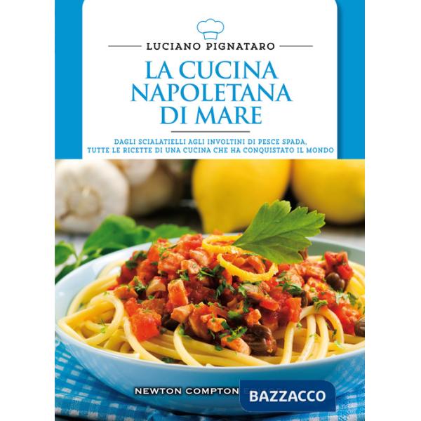 Cucina napoletana di mare. Dagli scialatielli agli involtini di pesce spada, tutte le migliori ricette di una cucina che ha conq