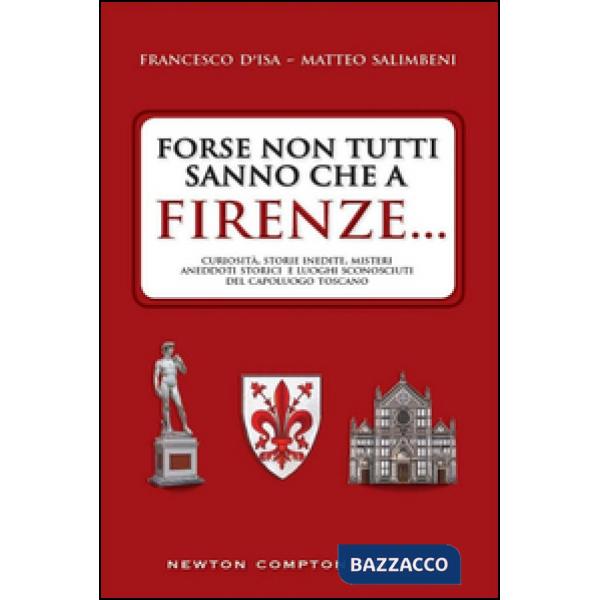 Forse non tutti sanno che a Firenze... curiosità, storie inedite, misteri, aneddoti storici e luoghi sconosciuti del capoluogo t