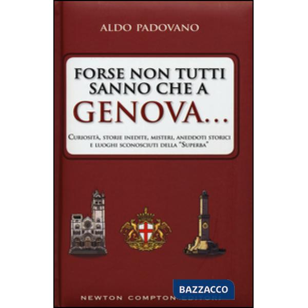 Forse non tutti sanno che a Genova... curiosità, storie inedite, misteri, aneddoti storici e luoghi sconosciuti della «Superba»