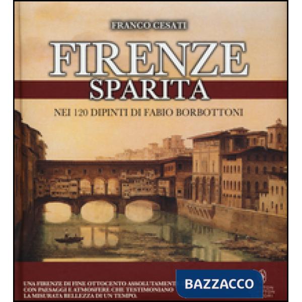 Firenze sparita nei 120 dipinti di Fabio Borbottoni. Ediz. illustrata