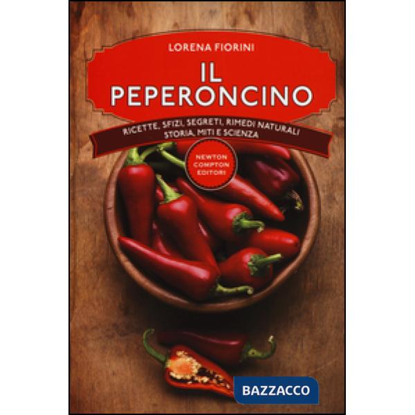 Peperoncino. Ricette, sfizi, segreti, rimedi naturali, storia, miti e scienza (Il)