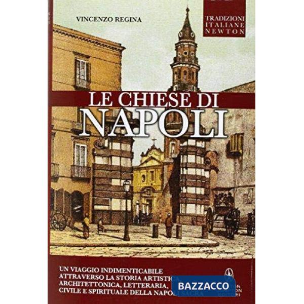 Chiese di Napoli. Viaggio indimenticabile attraverso la storia artistica, architettonica, letteraria, civile e spirituale della 