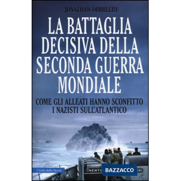 Battaglia decisiva della seconda guerra mondiale. Come gli alleati hanno sconfitto i Nazisti sull'Atlantico. Ediz. illustrata (L