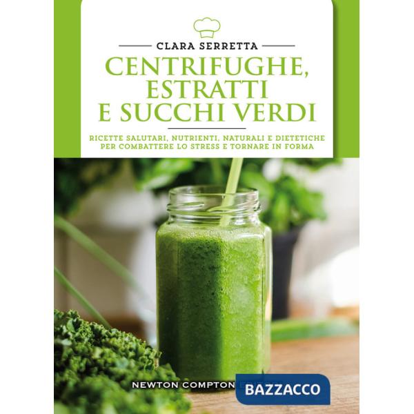 Centrifughe, estratti e succhi verdi. Ricette salutari, nutrienti, naturali e dimagranti per combattere lo stress e tornare in f