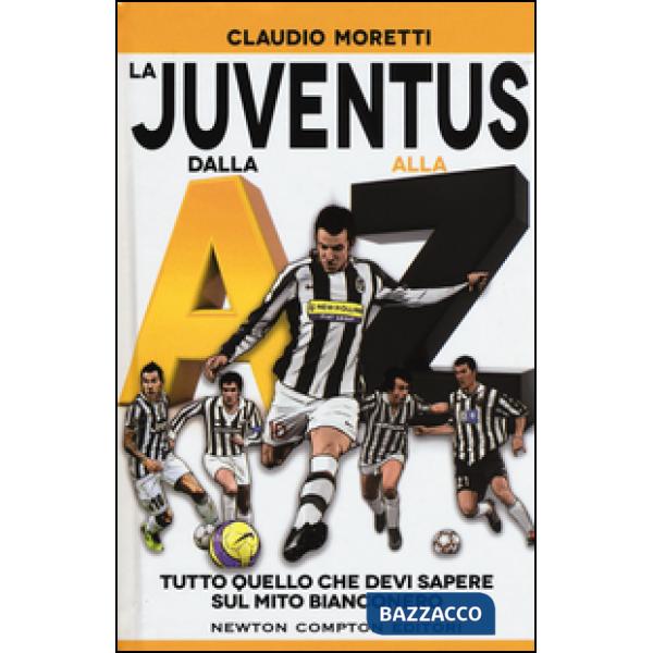 Juventus dalla A alla Z. Tutto quello che devi sapere sul mito bianconero (La)