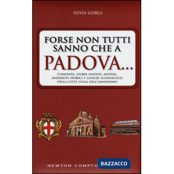 Forse non tutti sanno che a Padova... curiosità, storie inedite, misteri, aneddoti storici e luoghi sconosciuti della città cull