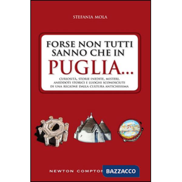 Forse non tutti sanno che in Puglia... curiosità, storie inedite, misteri, aneddoti storici e luoghi sconosciuti di una regione 