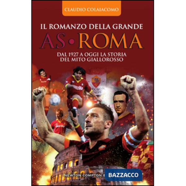 Romanzo della grande AS Roma. Dal 1927 a oggi la storia del mito giallorosso (Il)