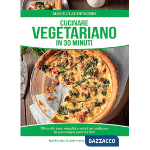 Cucinare vegetariano in 30 minuti. Ricette sane, semplici e veloci per realizzare in poco tempo piatti da chef