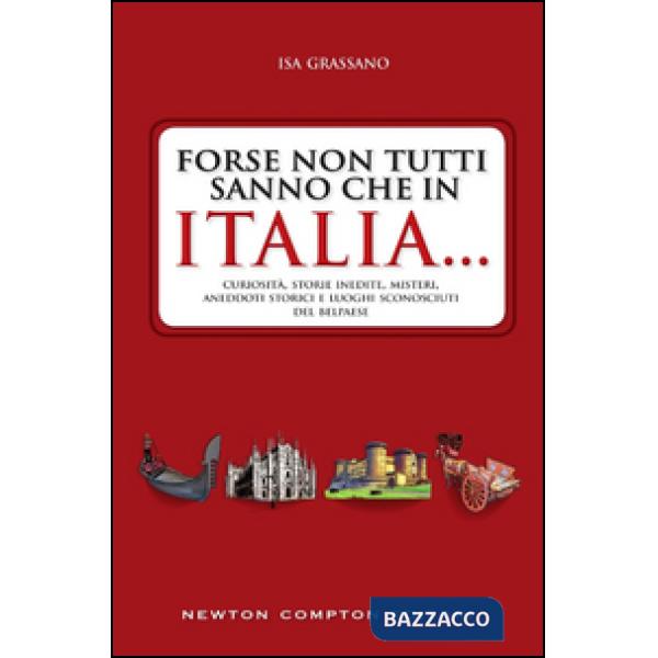 Forse non tutti sanno che in Italia... Curiosità, storie inedite, misteri, aneddoti storici e luoghi sconosciuti del Belpaese
