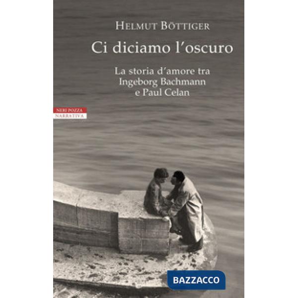 Ci diciamo l'oscuro. La storia d'amore tra Ingeborg Bachmann e Paul Celan
