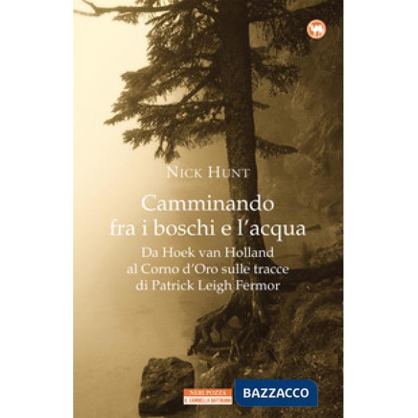 Camminando fra i boschi e l'acqua. Da Hoek van Holland al Corno d'Oro sulle tracce di Patrick Leigh Fermar