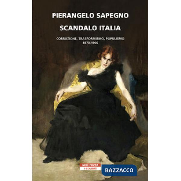 Scandalo Italia. Corruzione, trasformismo, populismo:1870-1900