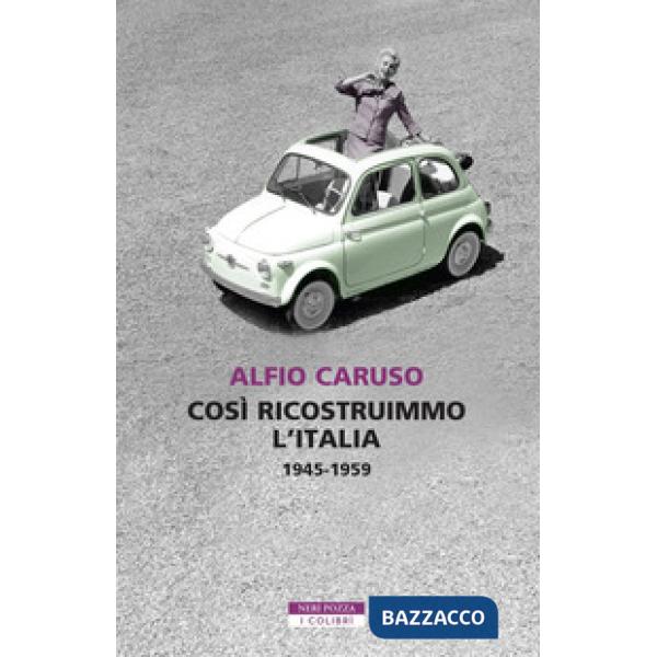Così ricostruimmo l'Italia. 1945-1959