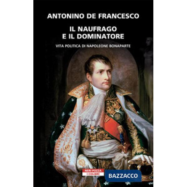 Naufrago e il dominatore. Vita politica di Napoleone Bonaparte (Il)