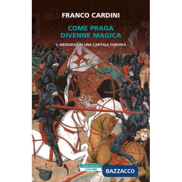 Come Praga divenne magica. Il medioevo di una capitale europea