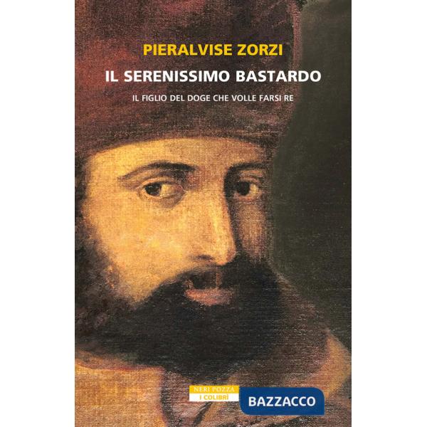 Serenissimo bastardo. Il figlio del doge che volle farsi re (Il)