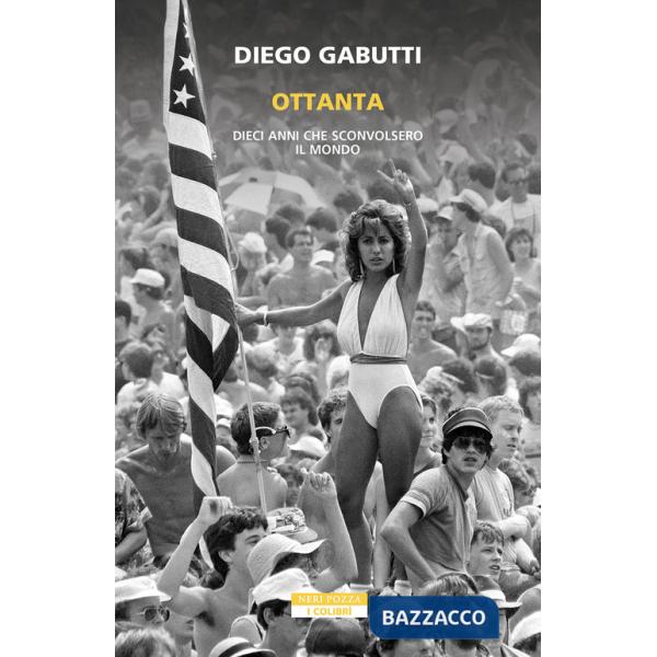 Ottanta. Dieci anni che sconvolsero il mondo