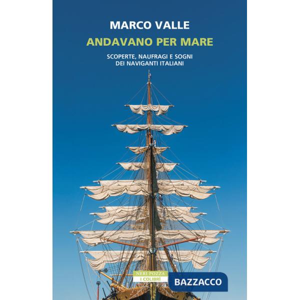 Andavano per mare. Scoperte, naufragi e sogni dei naviganti italiani