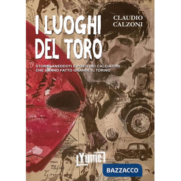 Luoghi del toro. Storie, aneddoti e posti dei calciatori che hanno fatto grande il Torino (I)