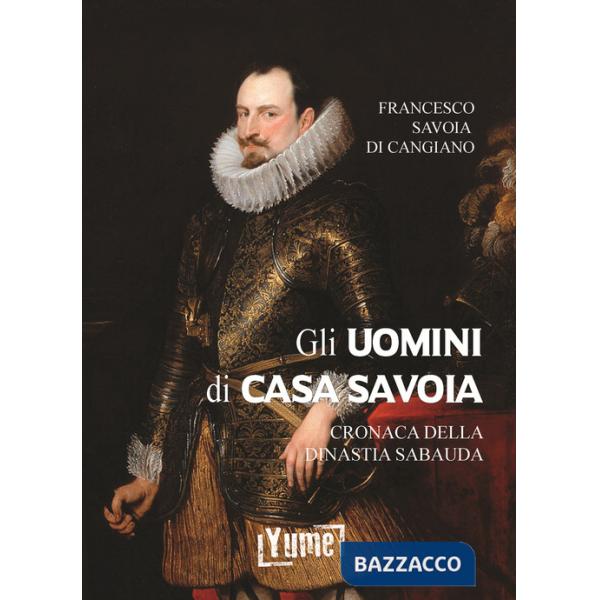 Uomini di casa Savoia. Cronaca della dinastia Sabauda (Gli)